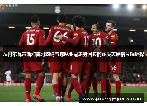 从阿尔瓦雷斯对阵阿森纳看球队亚冠走势回暖的深度关键信号解析探