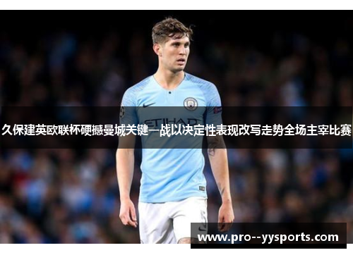 久保建英欧联杯硬撼曼城关键一战以决定性表现改写走势全场主宰比赛