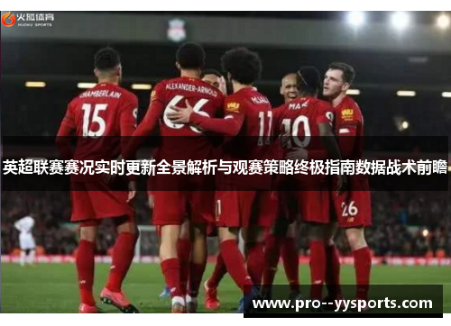 英超联赛赛况实时更新全景解析与观赛策略终极指南数据战术前瞻 英超联赛赛况实时更新全景解析与观赛策略终极指南数据战术前瞻