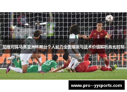 加维对阵马赛亚洲杯舞台个人能力全面爆发与战术价值解析高光时刻