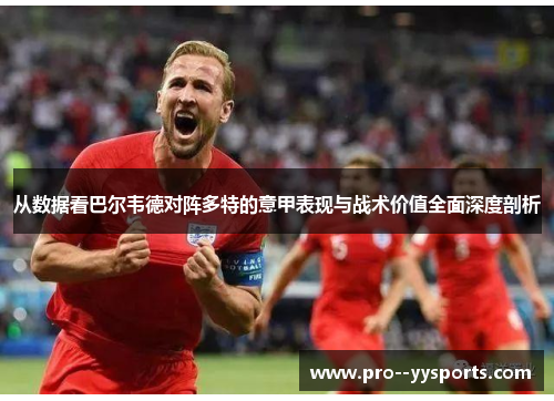 从数据看巴尔韦德对阵多特的意甲表现与战术价值全面深度剖析