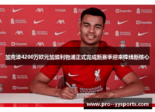 加克波4200万欧元加盟利物浦正式完成新赛季迎来锋线新核心 加克波4200万欧元加盟利物浦正式完成新赛季迎来锋线新核心