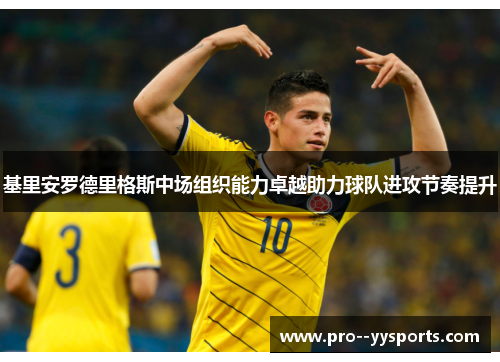 基里安罗德里格斯中场组织能力卓越助力球队进攻节奏提升 基里安罗德里格斯中场组织能力卓越助力球队进攻节奏提升