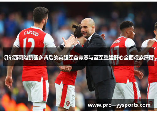 切尔西豪购凯塞多背后的英超军备竞赛与蓝军重建野心全面观察深度 切尔西豪购凯塞多背后的英超军备竞赛与蓝军重建野心全面观察深度