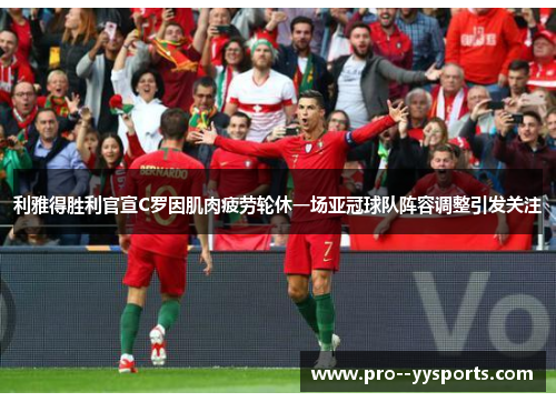 利雅得胜利官宣C罗因肌肉疲劳轮休一场亚冠球队阵容调整引发关注 利雅得胜利官宣C罗因肌肉疲劳轮休一场亚冠球队阵容调整引发关注