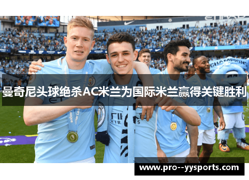 曼奇尼头球绝杀AC米兰为国际米兰赢得关键胜利