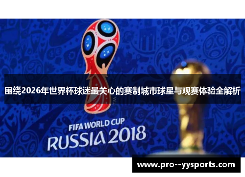 围绕2026年世界杯球迷最关心的赛制城市球星与观赛体验全解析 围绕2026年世界杯球迷最关心的赛制城市球星与观赛体验全解析