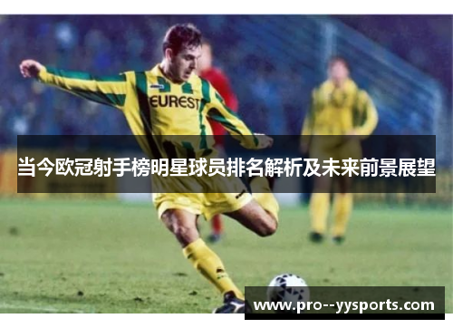 当今欧冠射手榜明星球员排名解析及未来前景展望 当今欧冠射手榜明星球员排名解析及未来前景展望