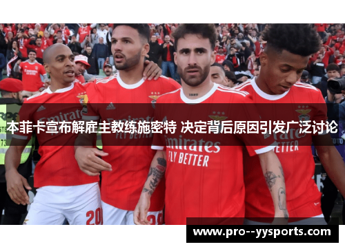 本菲卡宣布解雇主教练施密特 决定背后原因引发广泛讨论 本菲卡宣布解雇主教练施密特 决定背后原因引发广泛讨论